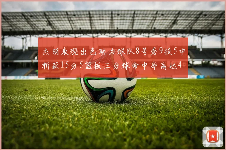 杰明表现出色助力球队8号秀9投5中斩获15分5篮板三分球命中率高达43