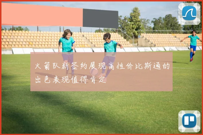 火箭队新签约展现高性价比斯通的出色表现值得肯定