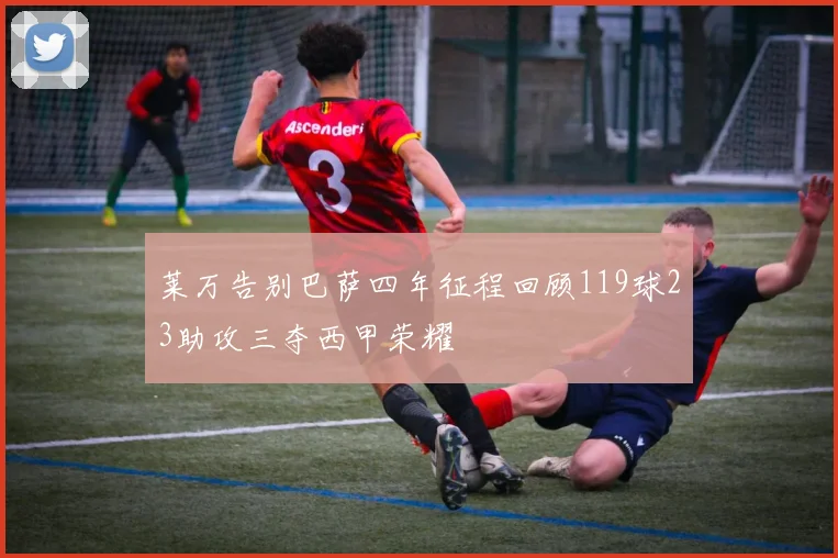 莱万告别巴萨四年征程回顾119球23助攻三夺西甲荣耀