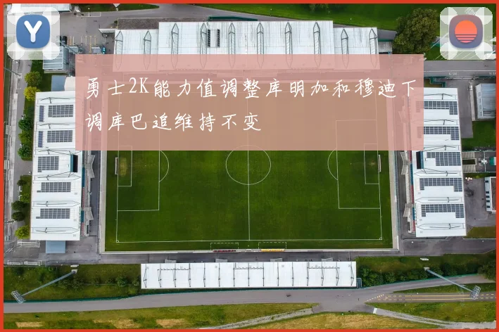 勇士2K能力值调整库明加和穆迪下调库巴追维持不变