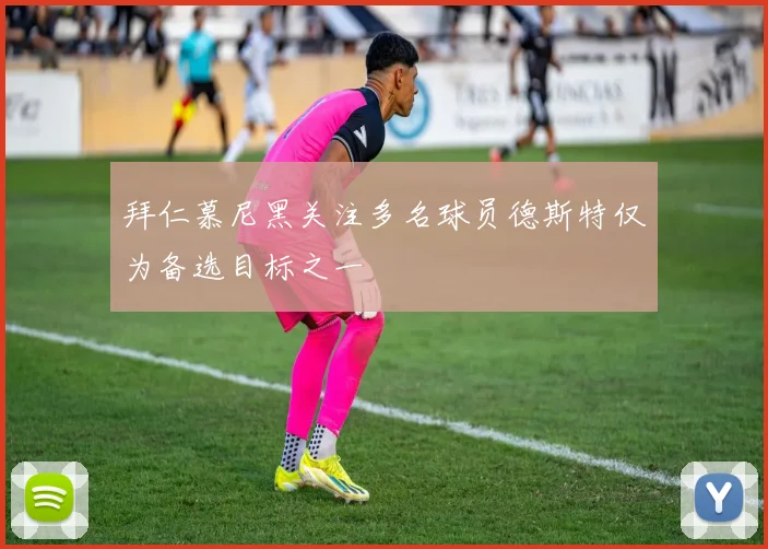 拜仁慕尼黑关注多名球员德斯特仅为备选目标之一