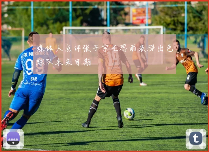 媒体人点评张子宇王思雨表现出色球队未来可期