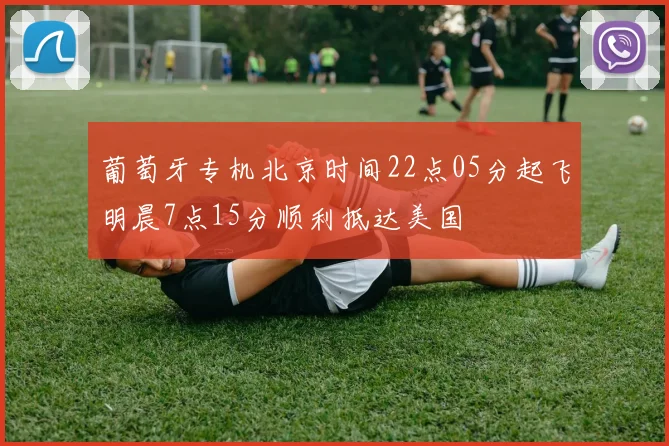 葡萄牙专机北京时间22点05分起飞明晨7点15分顺利抵达美国