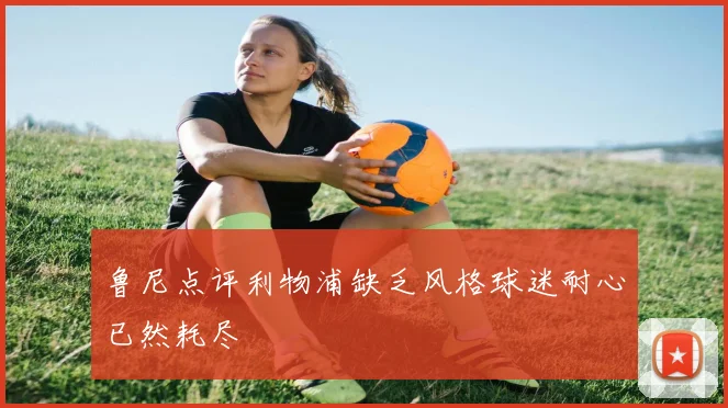 鲁尼点评利物浦缺乏风格球迷耐心已然耗尽