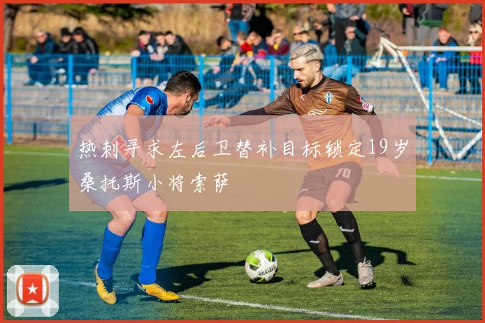 热刺寻求左后卫替补目标锁定19岁桑托斯小将索萨