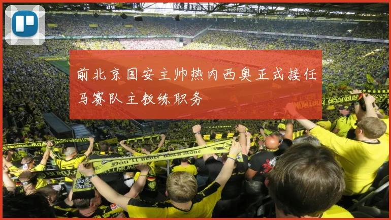 前北京国安主帅热内西奥正式接任马赛队主教练职务