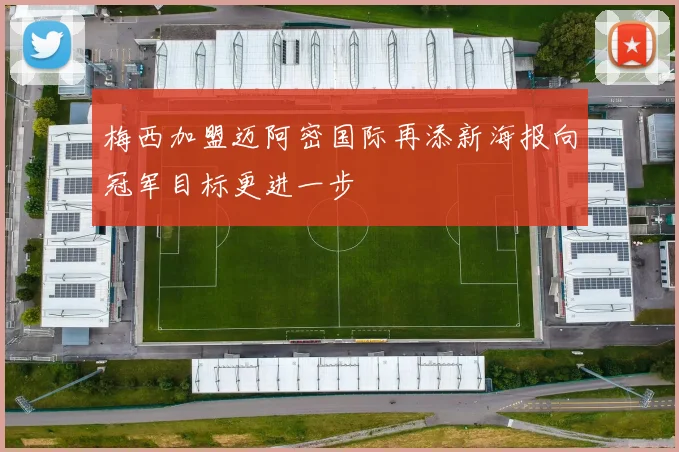 梅西加盟迈阿密国际再添新海报向冠军目标更进一步