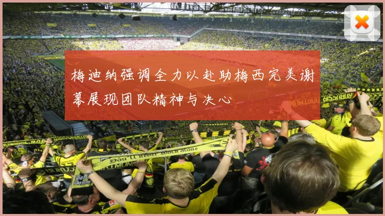 梅迪纳强调全力以赴助梅西完美谢幕展现团队精神与决心