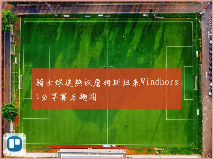 骑士球迷热议詹姆斯归来Windhorst分享赛后趣闻